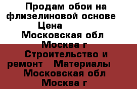 Продам обои на флизелиновой основе   › Цена ­ 2 500 - Московская обл., Москва г. Строительство и ремонт » Материалы   . Московская обл.,Москва г.